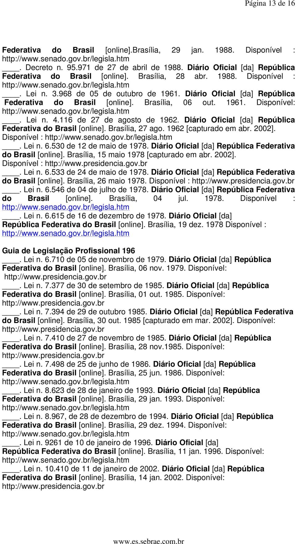 116 de 27 de agosto de 1962. Diário Oficial [da] República Federativa do Brasil [online]. Brasília, 27 ago. 1962 [capturado em abr. 2002]. Disponível :. Lei n. 6.530 de 12 de maio de 1978.