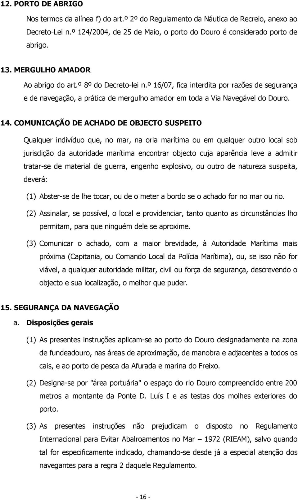 COMUNICAÇÃO DE ACHADO DE OBJECTO SUSPEITO Qualquer indivíduo que, no mar, na orla marítima ou em qualquer outro local sob jurisdição da autoridade marítima encontrar objecto cuja aparência leve a