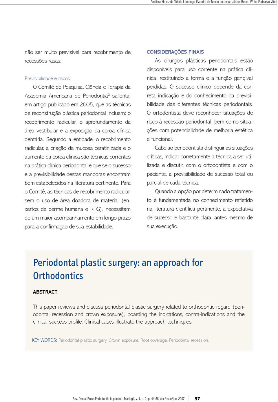 incluem: o recobrimento radicular, o aprofundamento da área vestibular e a exposição da coroa clínica dentária.