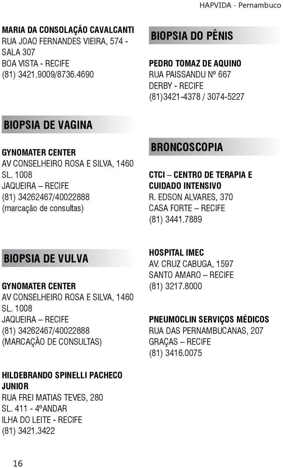 1008 JAQUEIRA RECIFE (81) 34262467/40022888 (marcação de consultas) BRONCOSCOPIA CTCI CENTRO DE TERAPIA E CUIDADO INTENSIVO R. EDSON ALVARES, 370 CASA FORTE RECIFE (81) 3441.