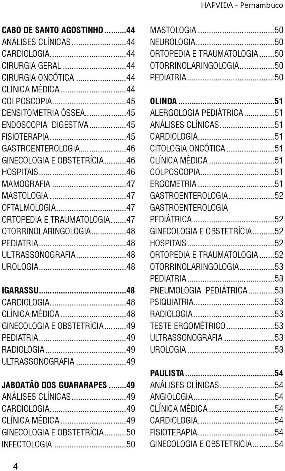 ..48 PEDIATRIA...48 ULTRASSONOGRAFIA...48 UROLOGIA...48 IGARASSU...48 CARDIOLOGIA...48 CLÍNICA MÉDICA...48 GINECOLOGIA E OBSTETRÍCIA...49 PEDIATRIA...49 RADIOLOGIA...49 ULTRASSONOGRAFIA.