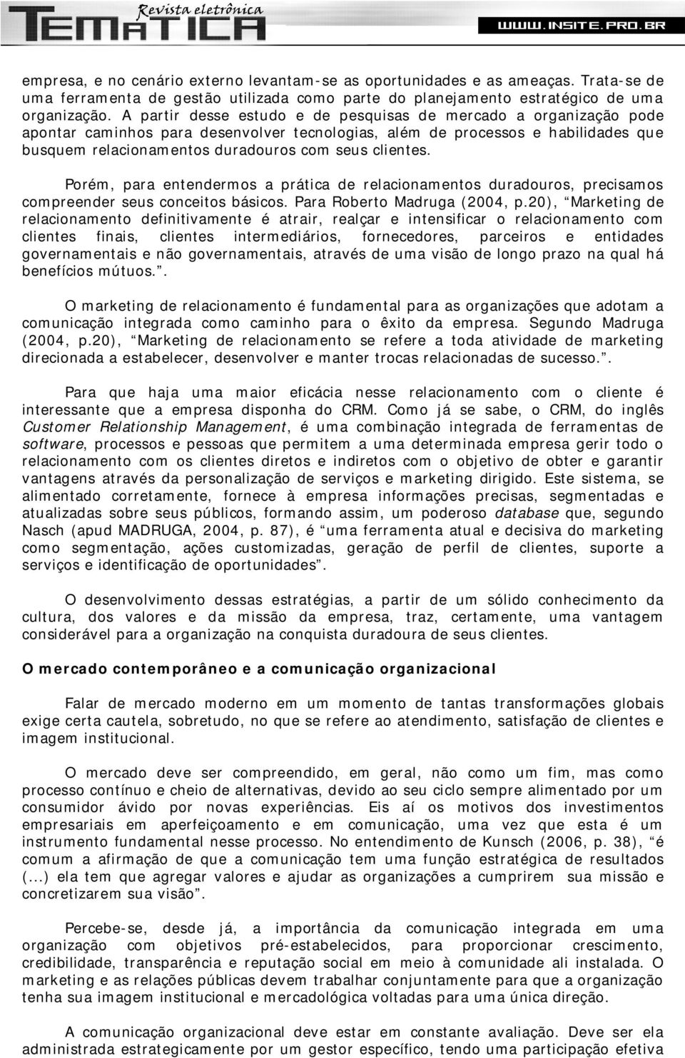 clientes. Porém, para entendermos a prática de relacionamentos duradouros, precisamos compreender seus conceitos básicos. Para Roberto Madruga (2004, p.