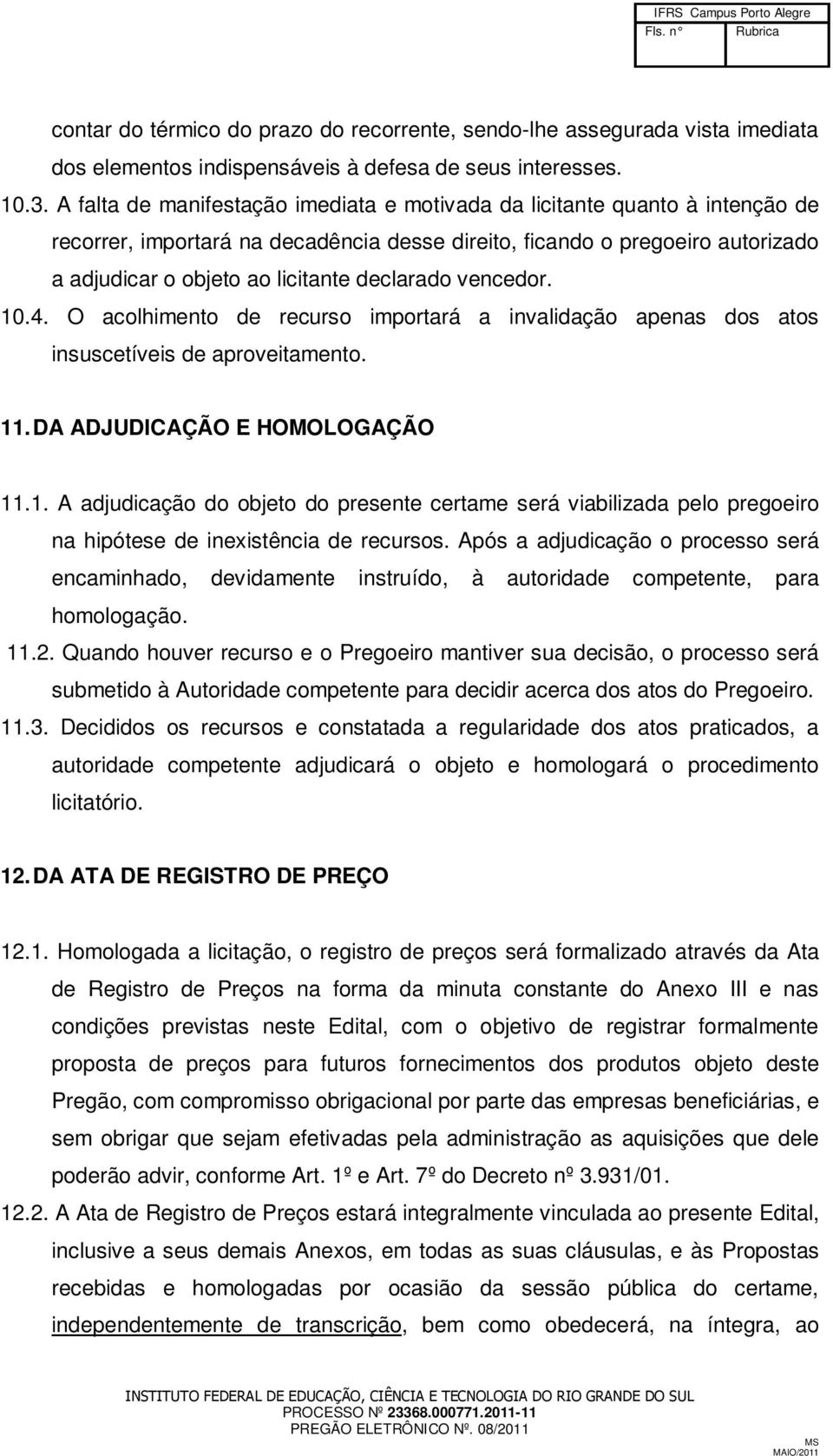 declarado vencedor. 10.4. O acolhimento de recurso importará a invalidação apenas dos atos insuscetíveis de aproveitamento. 11. DA ADJUDICAÇÃO E HOMOLOGAÇÃO 11.1. A adjudicação do objeto do presente certame será viabilizada pelo pregoeiro na hipótese de inexistência de recursos.