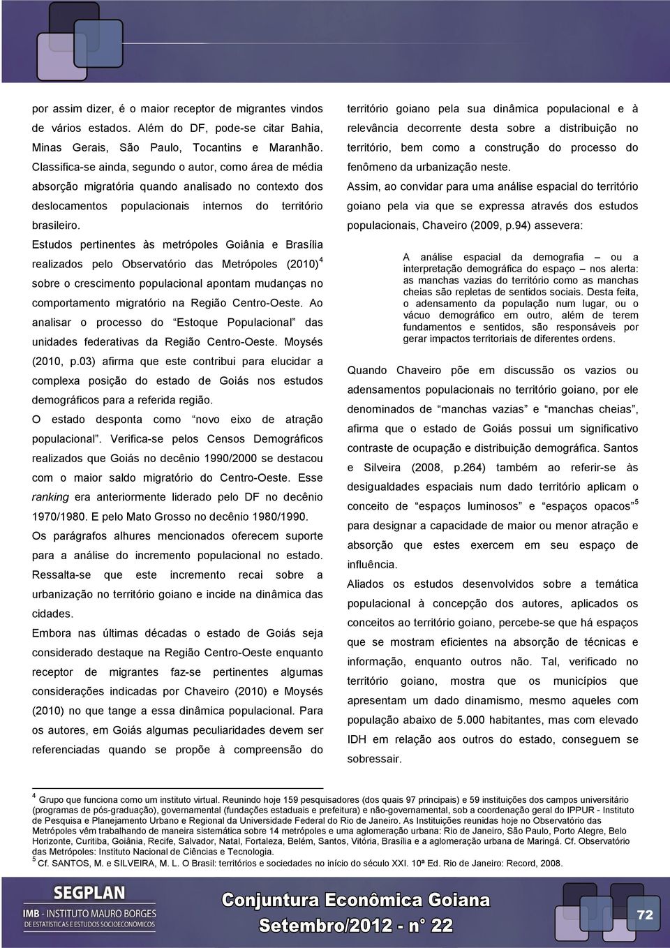 Estudos pertinentes às metrópoles Goiânia e Brasília realizados pelo Observatório das Metrópoles (2010) 4 sobre o crescimento populacional apontam mudanças no comportamento migratório na Região