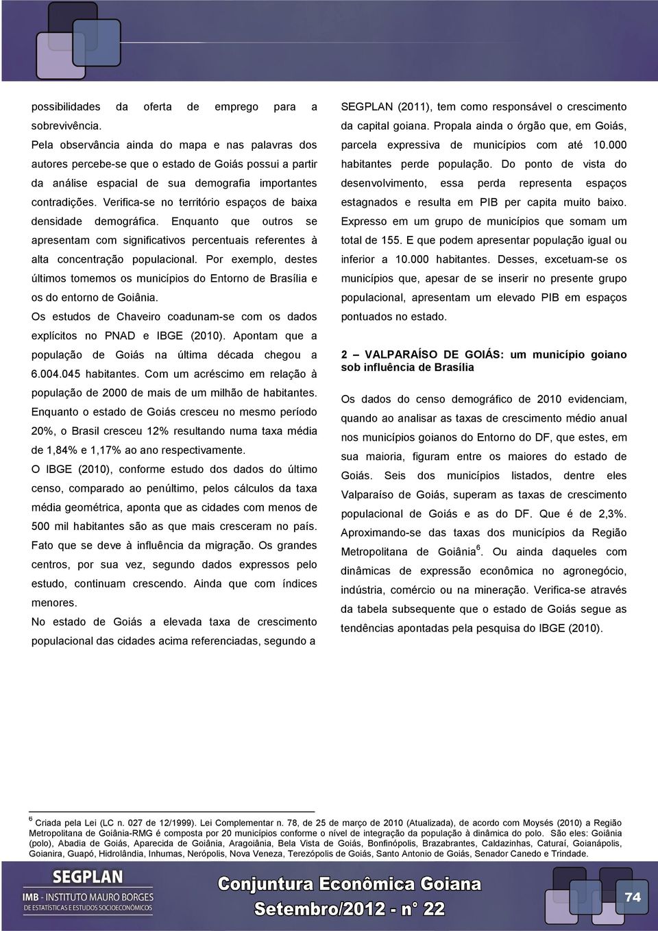 Verifica-se no território espaços de baixa densidade demográfica. Enquanto que outros se apresentam com significativos percentuais referentes à alta concentração populacional.