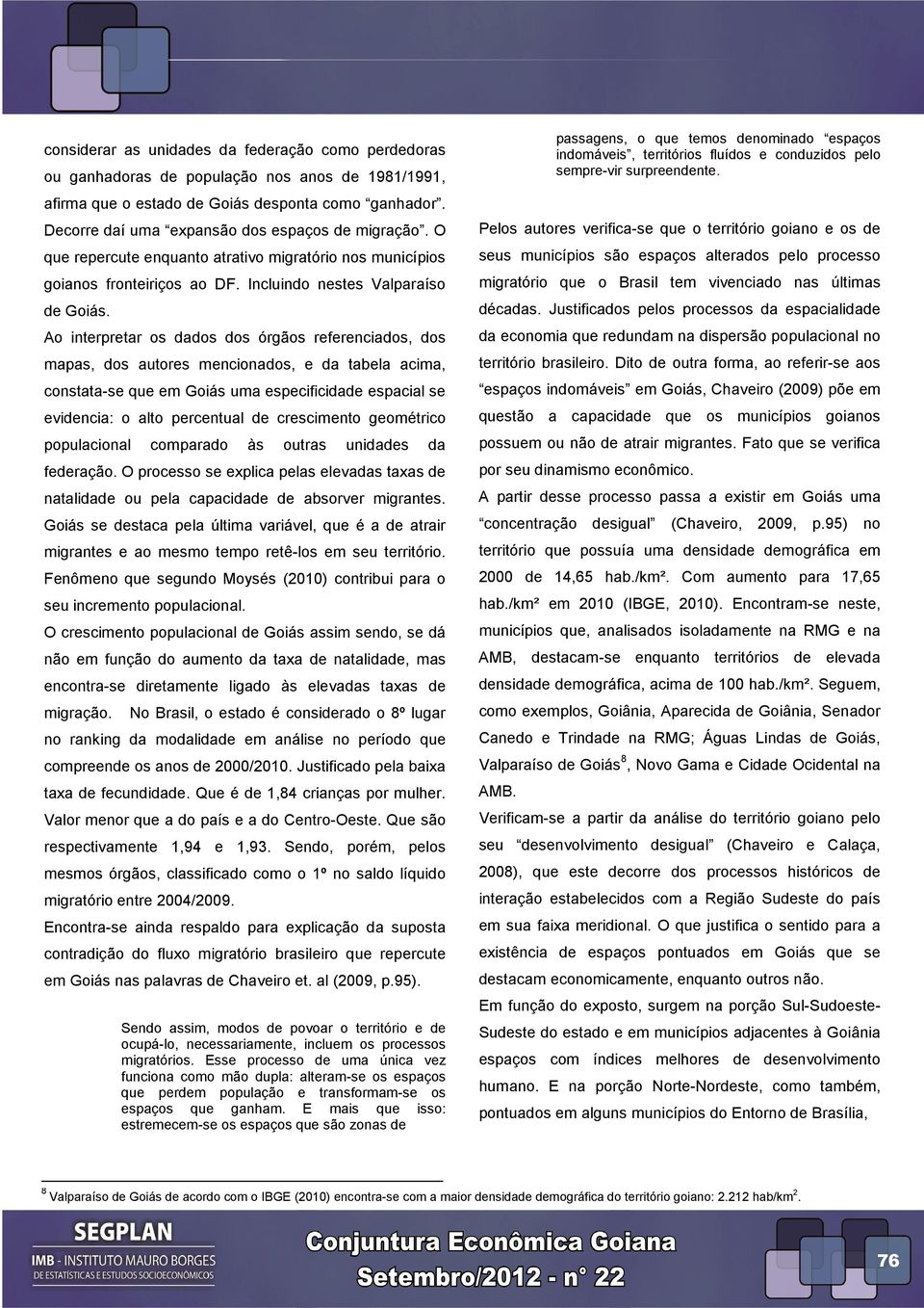 Ao interpretar os dados dos órgãos referenciados, dos mapas, dos autores mencionados, e da tabela acima, constata-se que em Goiás uma especificidade espacial se evidencia: o alto percentual de