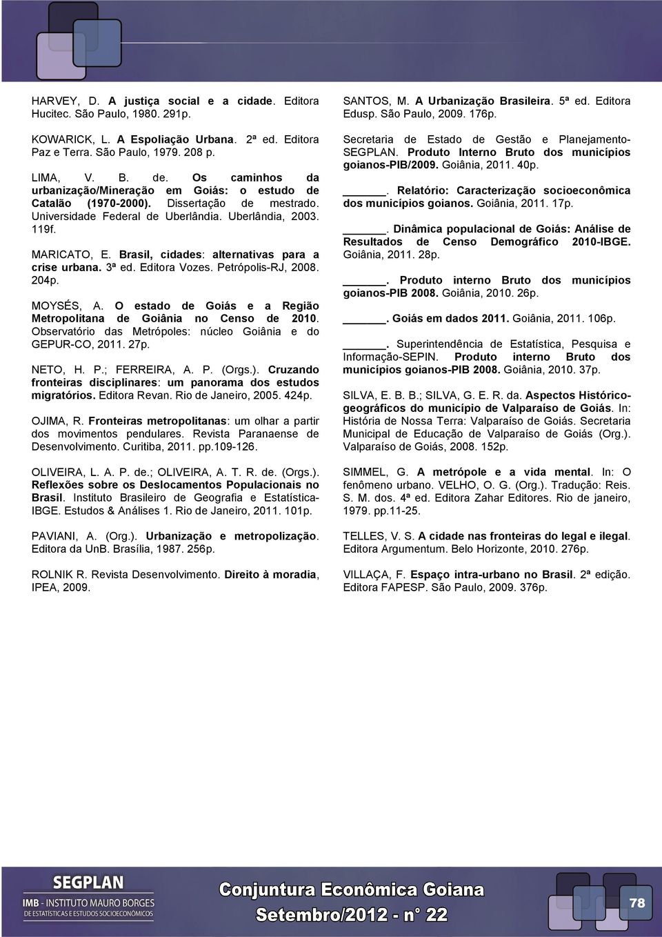 Brasil, cidades: alternativas para a crise urbana. 3ª ed. Editora Vozes. Petrópolis-RJ, 2008. 204p. MOYSÉS, A. O estado de Goiás e a Região Metropolitana de Goiânia no Censo de 2010.