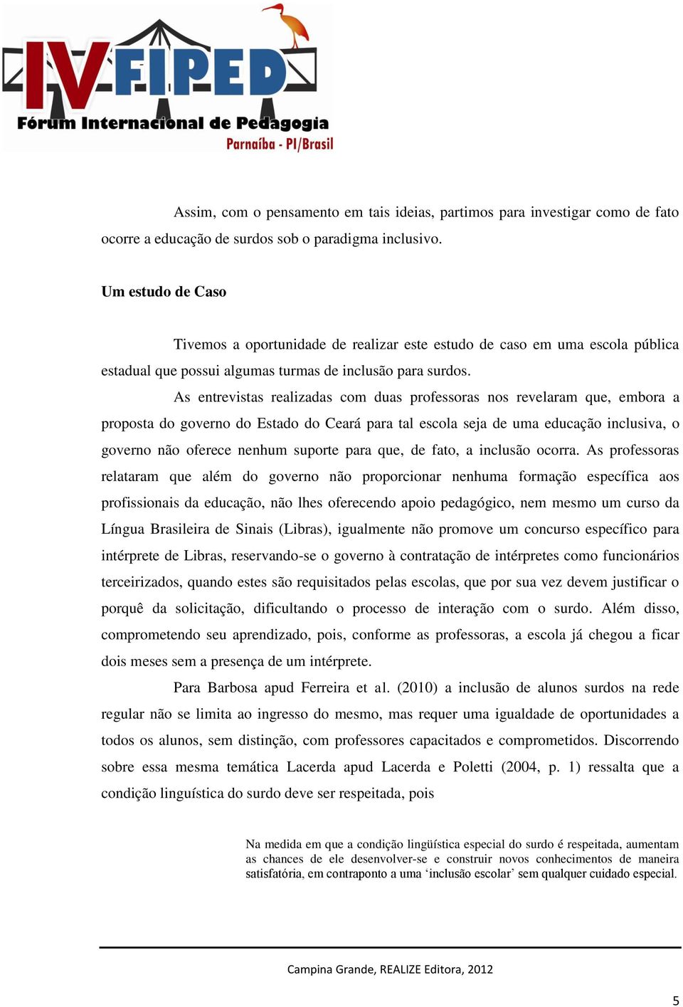 As entrevistas realizadas com duas professoras nos revelaram que, embora a proposta do governo do Estado do Ceará para tal escola seja de uma educação inclusiva, o governo não oferece nenhum suporte