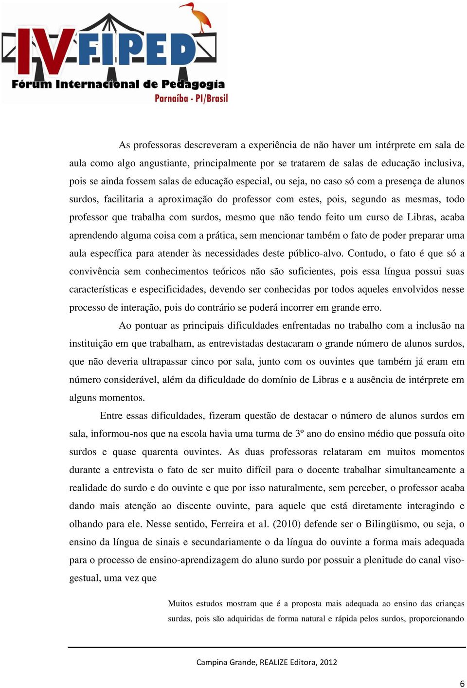 não tendo feito um curso de Libras, acaba aprendendo alguma coisa com a prática, sem mencionar também o fato de poder preparar uma aula específica para atender às necessidades deste público-alvo.