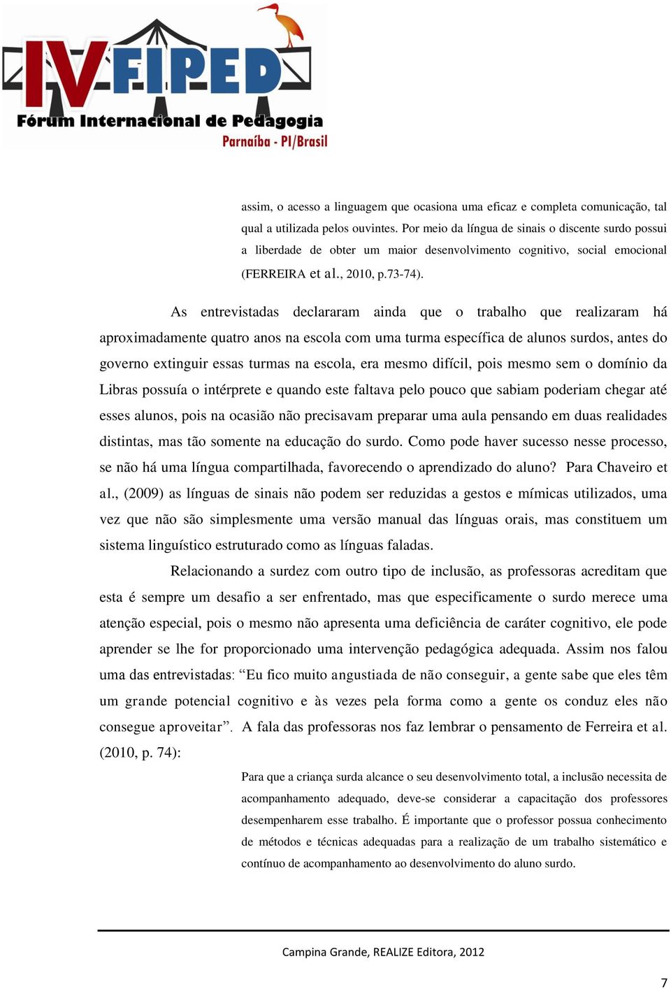 As entrevistadas declararam ainda que o trabalho que realizaram há aproximadamente quatro anos na escola com uma turma específica de alunos surdos, antes do governo extinguir essas turmas na escola,