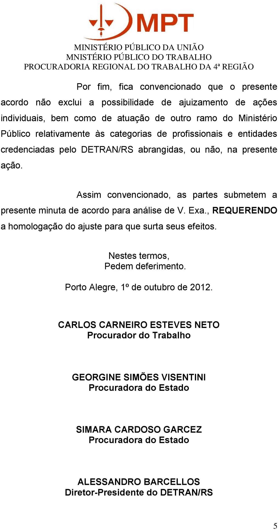 Assim convencionado, as partes submetem a presente minuta de acordo para análise de V. Exa., REQUERENDO a homologação do ajuste para que surta seus efeitos.