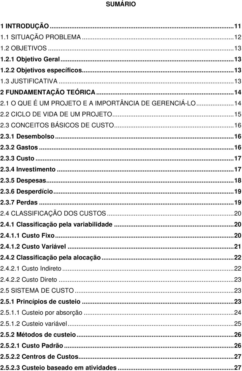 .. 17 2.3.5 Despesas... 18 2.3.6 Desperdício... 19 2.3.7 Perdas... 19 2.4 CLASSIFICAÇÃO DOS CUSTOS... 20 2.4.1 Classificação pela variabilidade... 20 2.4.1.1 Custo Fixo... 20 2.4.1.2 Custo Variável.