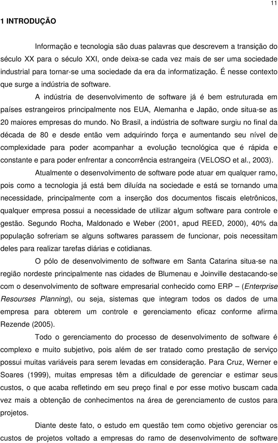 A indústria de desenvolvimento de software já é bem estruturada em países estrangeiros principalmente nos EUA, Alemanha e Japão, onde situa-se as 20 maiores empresas do mundo.