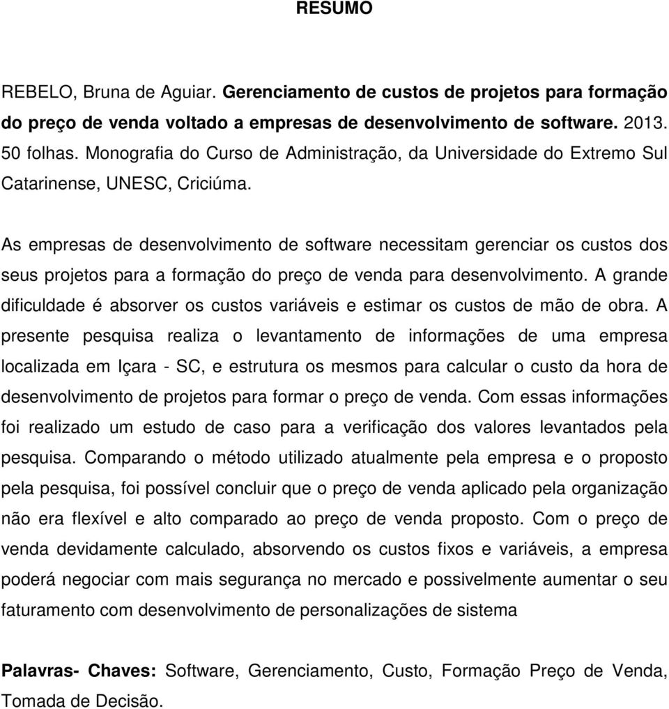 As empresas de desenvolvimento de software necessitam gerenciar os custos dos seus projetos para a formação do preço de venda para desenvolvimento.