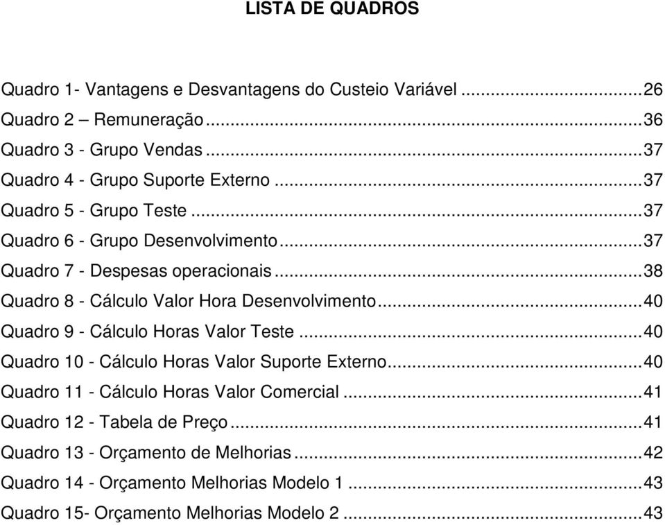 .. 38 Quadro 8 - Cálculo Valor Hora Desenvolvimento... 40 Quadro 9 - Cálculo Horas Valor Teste... 40 Quadro 10 - Cálculo Horas Valor Suporte Externo.