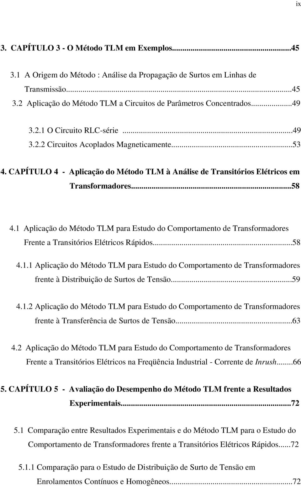 Aplcação do Método TLM para Estudo do Comportamento de Transformadores Frente a Transtóros Elétrcos Rápdos...58 4.