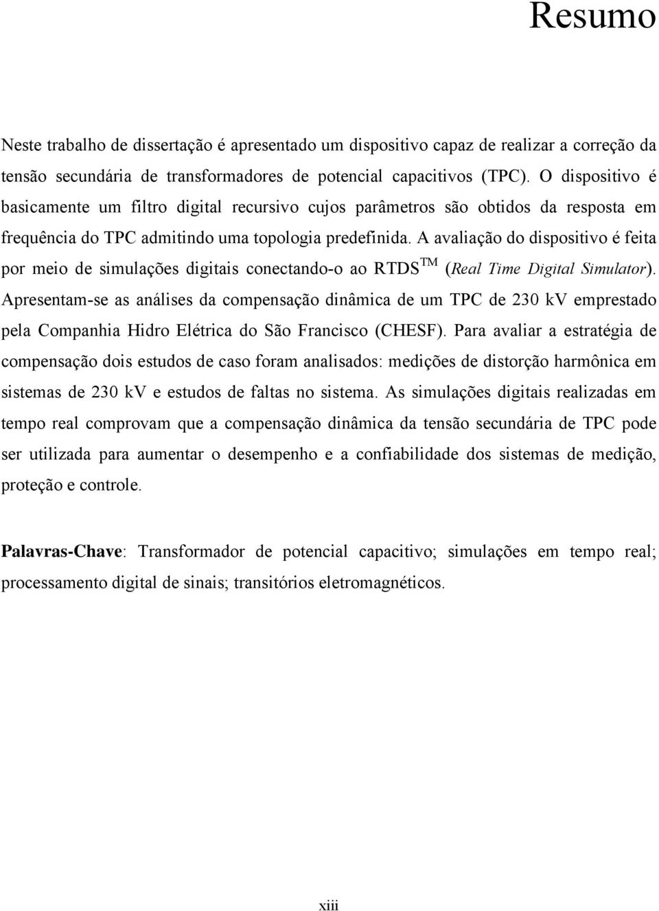 A avaliação do dispositivo é feita por meio de simulações digitais conectando-o ao RTDS TM (Real Time Digital Simulator).