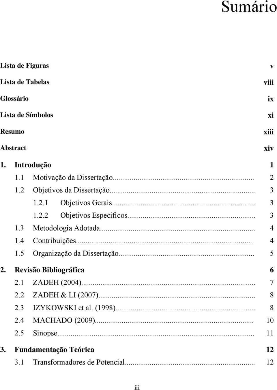 .. 4 1.4 Contribuições... 4 1.5 Organização da Dissertação... 5 2. Revisão Bibliográfica 6 2.1 ZADEH (2004)... 7 2.2 ZADEH & LI (2007)... 8 2.