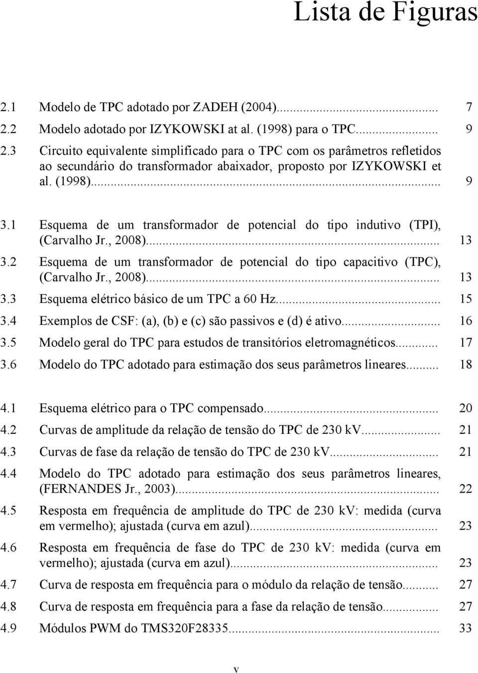 1 Esquema de um transformador de potencial do tipo indutivo (TPI), (Carvalho Jr., 2008)... 13 3.2 Esquema de um transformador de potencial do tipo capacitivo (TPC), (Carvalho Jr., 2008)... 13 3.3 Esquema elétrico básico de um TPC a 60 Hz.