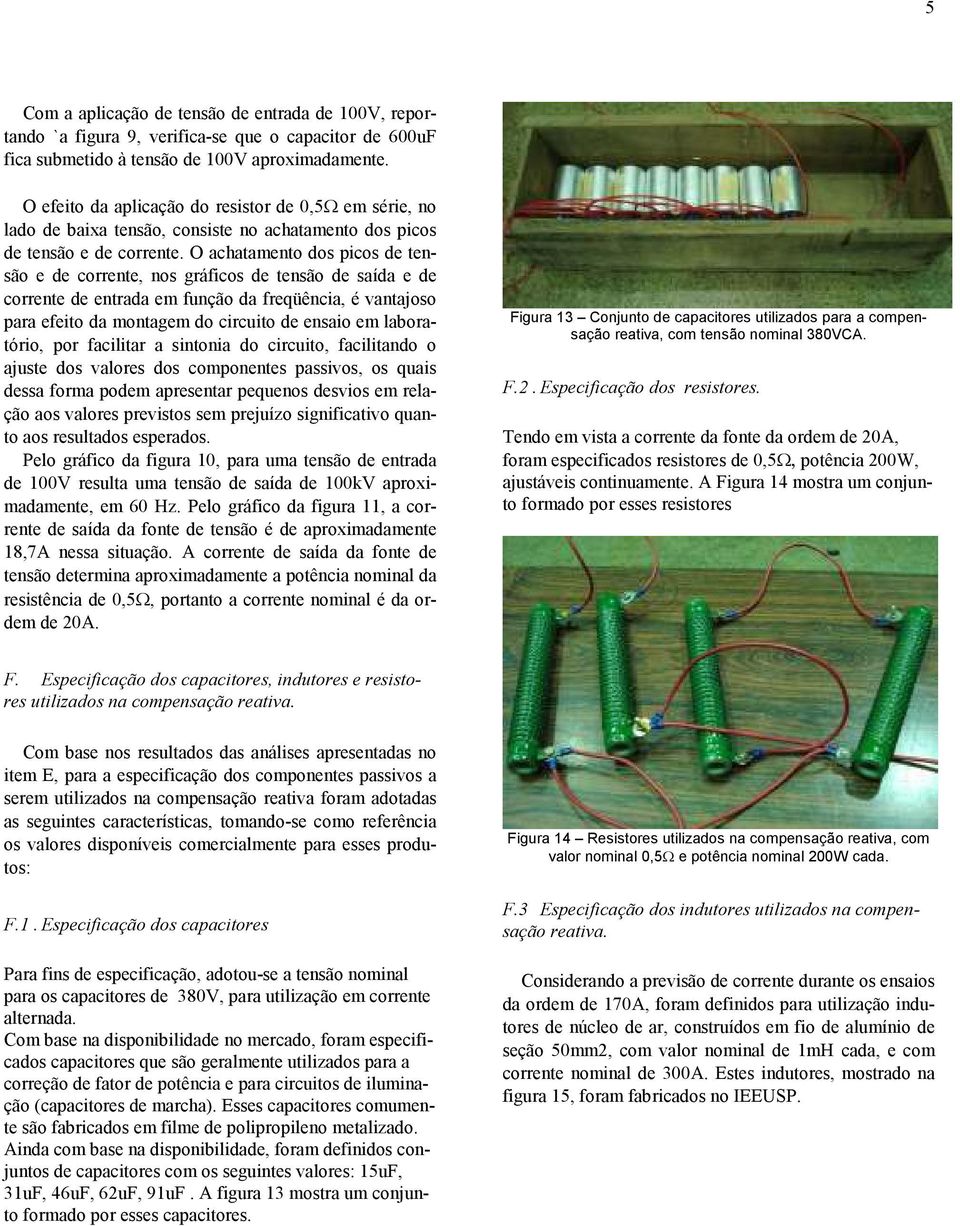 O achatamento dos picos de tensão e de corrente, nos gráficos de tensão de saída e de corrente de entrada em função da freqüência, é vantajoso para efeito da montagem do circuito de ensaio em