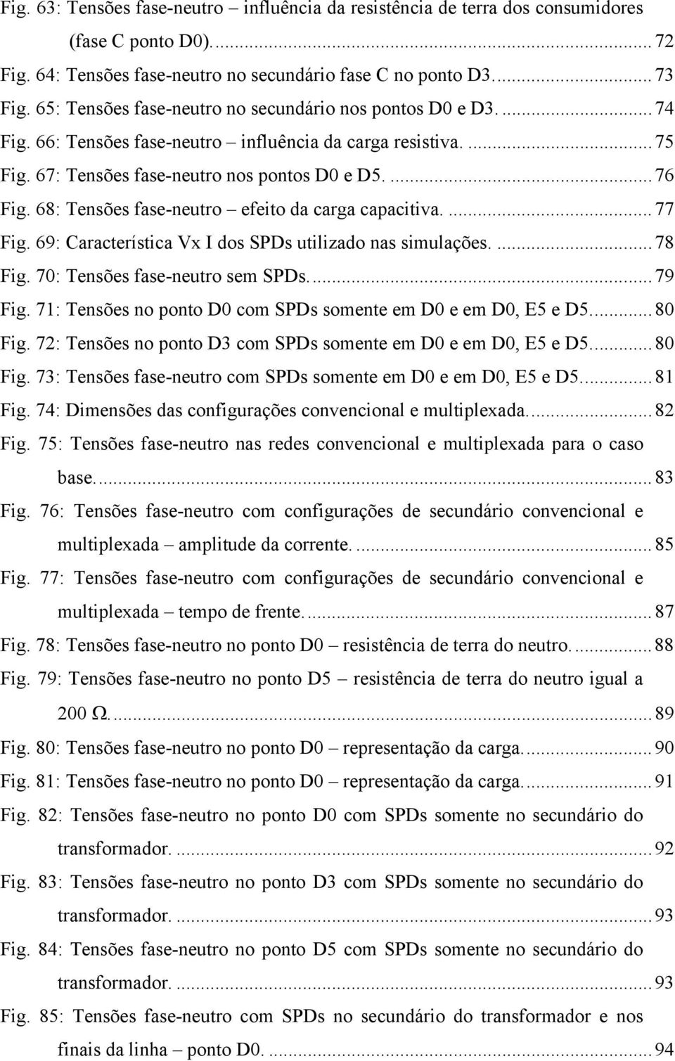 68: Tensões fase-neutro efeito da carga capacitiva....77 Fig. 69: Característica Vx I dos SPDs utilizado nas simulações....78 Fig. 70: Tensões fase-neutro sem SPDs...79 Fig.