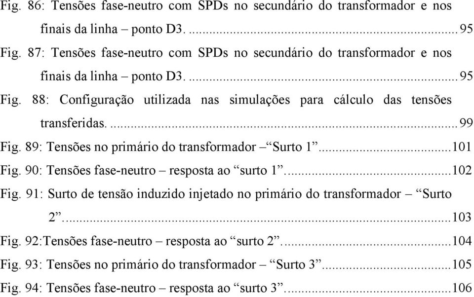 88: Configuração utilizada nas simulações para cálculo das tensões transferidas....99 Fig. 89: Tensões no primário do transformador Surto 1...101 Fig.