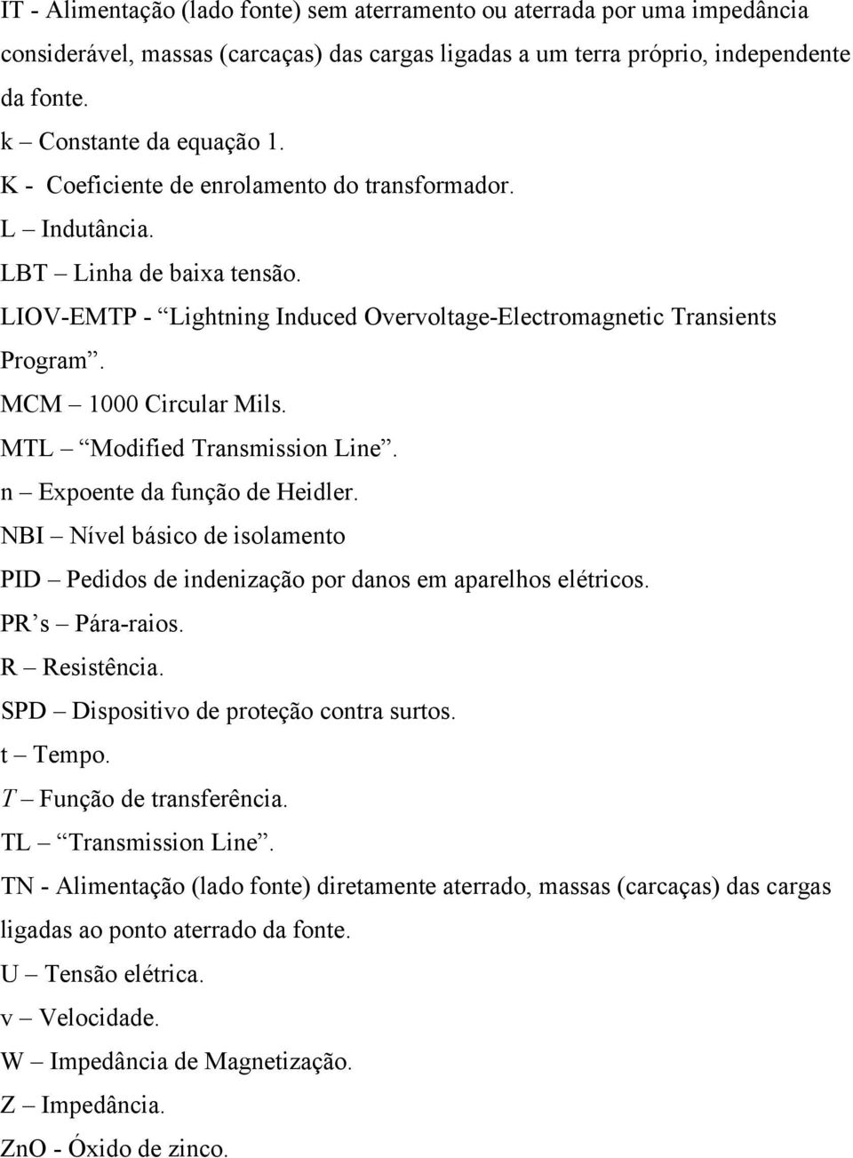 MTL Modified Transmission Line. n Expoente da função de Heidler. NBI Nível básico de isolamento PID Pedidos de indenização por danos em aparelhos elétricos. PR s Pára-raios. R Resistência.