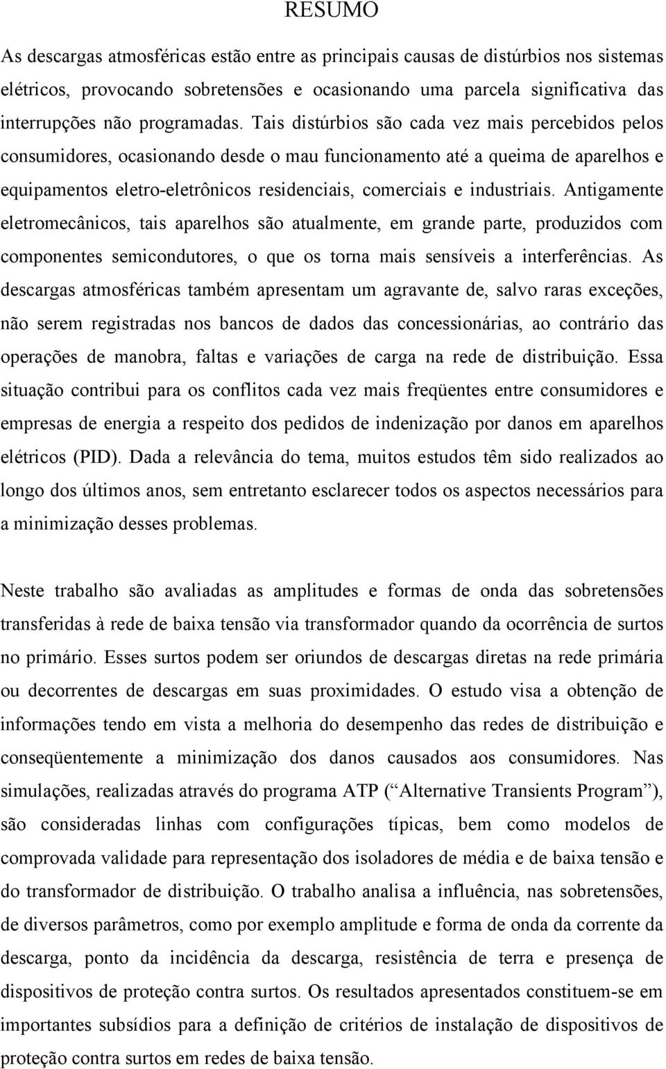 Tais distúrbios são cada vez mais percebidos pelos consumidores, ocasionando desde o mau funcionamento até a queima de aparelhos e equipamentos eletro-eletrônicos residenciais, comerciais e