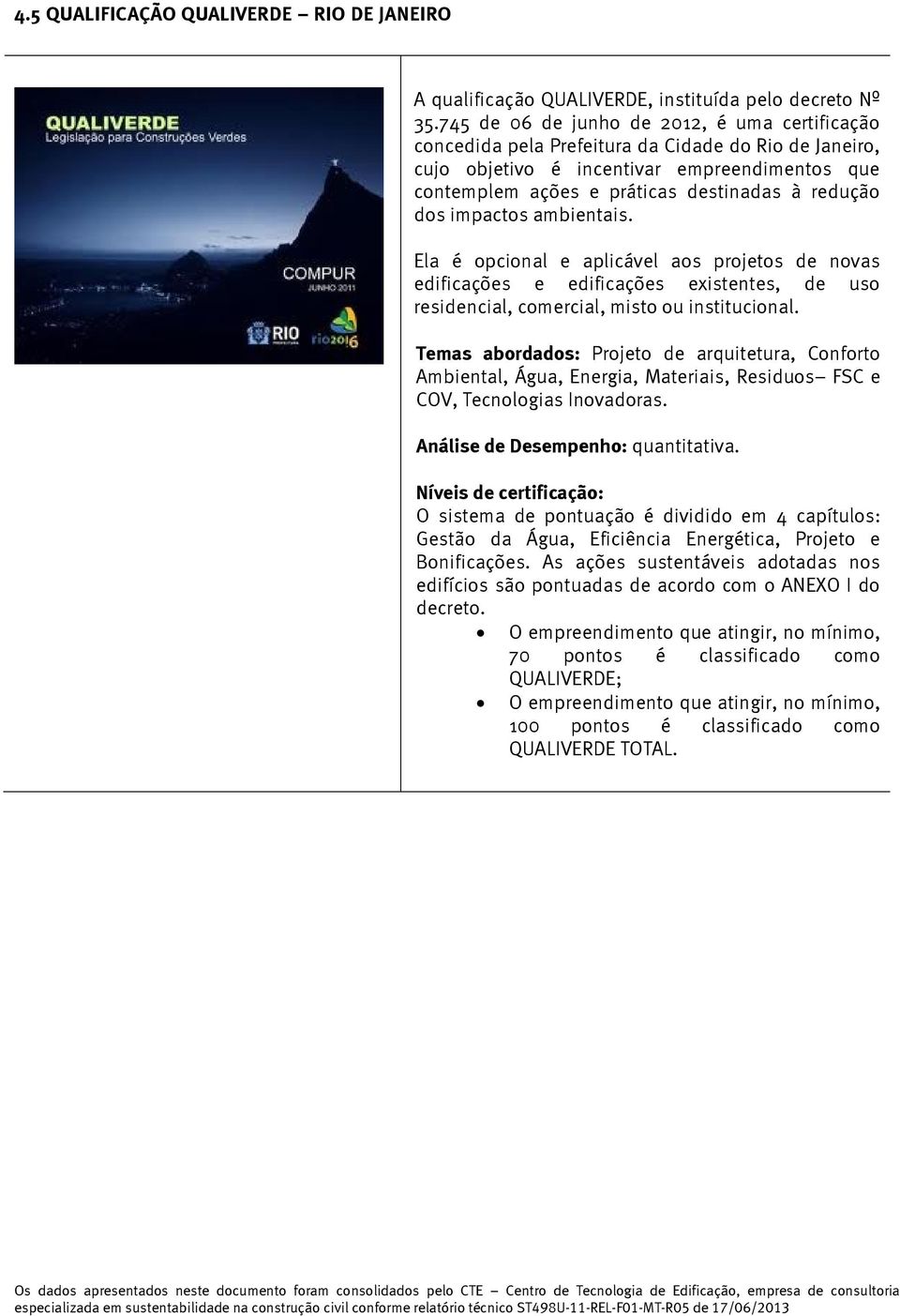 dos impactos ambientais. Ela é opcional e aplicável aos projetos de novas edificações e edificações existentes, de uso residencial, comercial, misto ou institucional.