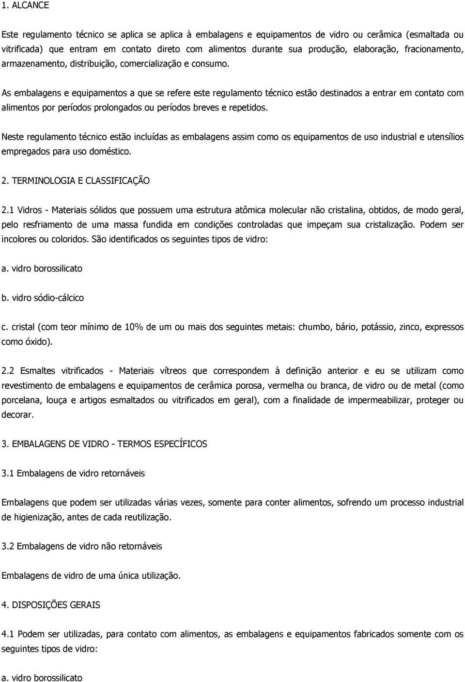 As embalagens e equipamentos a que se refere este regulamento técnico estão destinados a entrar em contato com alimentos por períodos prolongados ou períodos breves e repetidos.