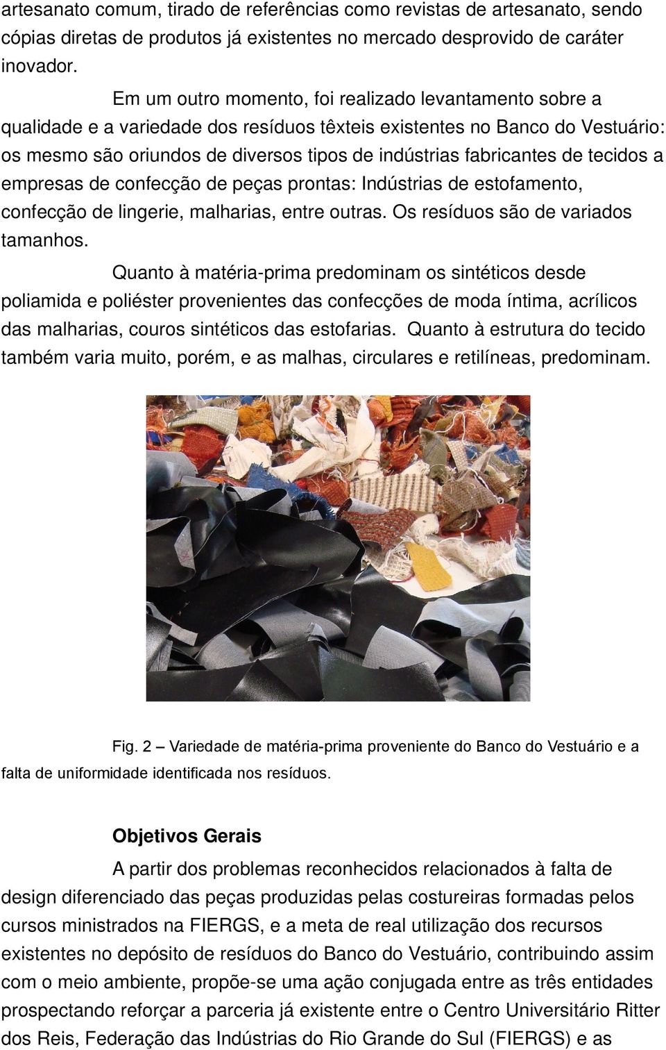 fabricantes de tecidos a empresas de confecção de peças prontas: Indústrias de estofamento, confecção de lingerie, malharias, entre outras. Os resíduos são de variados tamanhos.