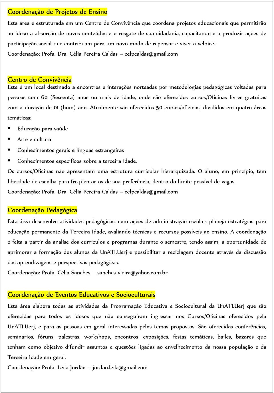 com Centro de Convivência Este é um local destinado a encontros e interações norteadas por metodologias pedagógicas voltadas para pessoas com 60 (Sessenta) anos ou mais de idade, onde são oferecidos