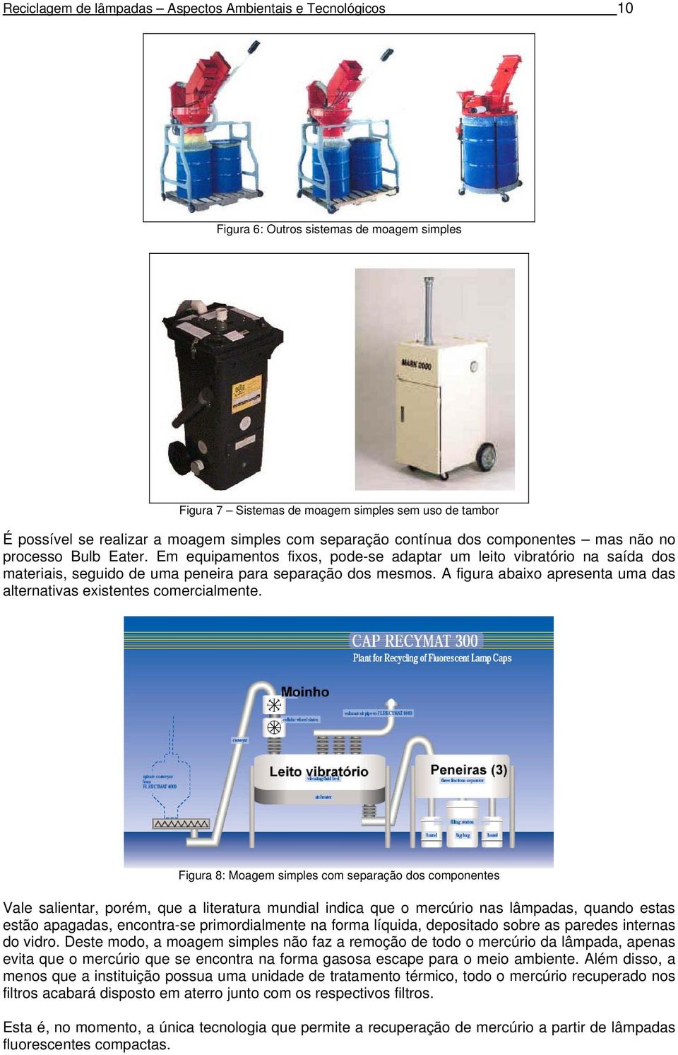 Em equipamentos fixos, pode-se adaptar um leito vibratório na saída dos materiais, seguido de uma peneira para separação dos mesmos.