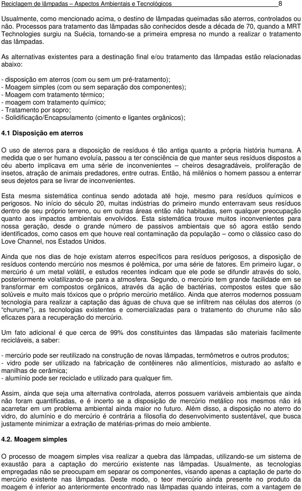 As alternativas existentes para a destinação final e/ou tratamento das lâmpadas estão relacionadas abaixo: - disposição em aterros (com ou sem um pré-tratamento); - Moagem simples (com ou sem