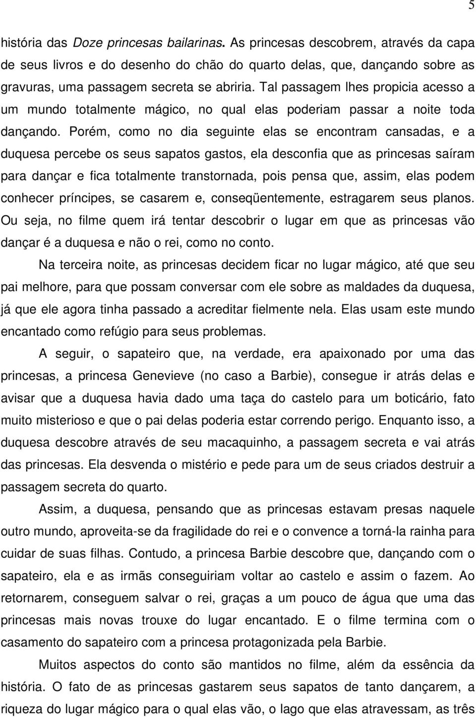 Porém, como no dia seguinte elas se encontram cansadas, e a duquesa percebe os seus sapatos gastos, ela desconfia que as princesas saíram para dançar e fica totalmente transtornada, pois pensa que,