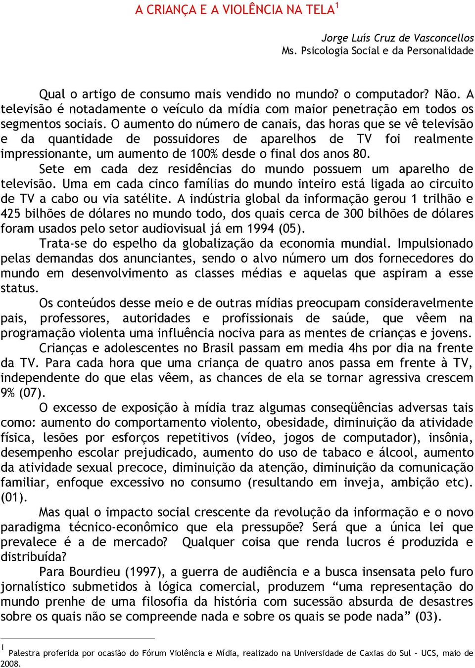 O aumento do número de canais, das horas que se vê televisão e da quantidade de possuidores de aparelhos de TV foi realmente impressionante, um aumento de 100% desde o final dos anos 80.