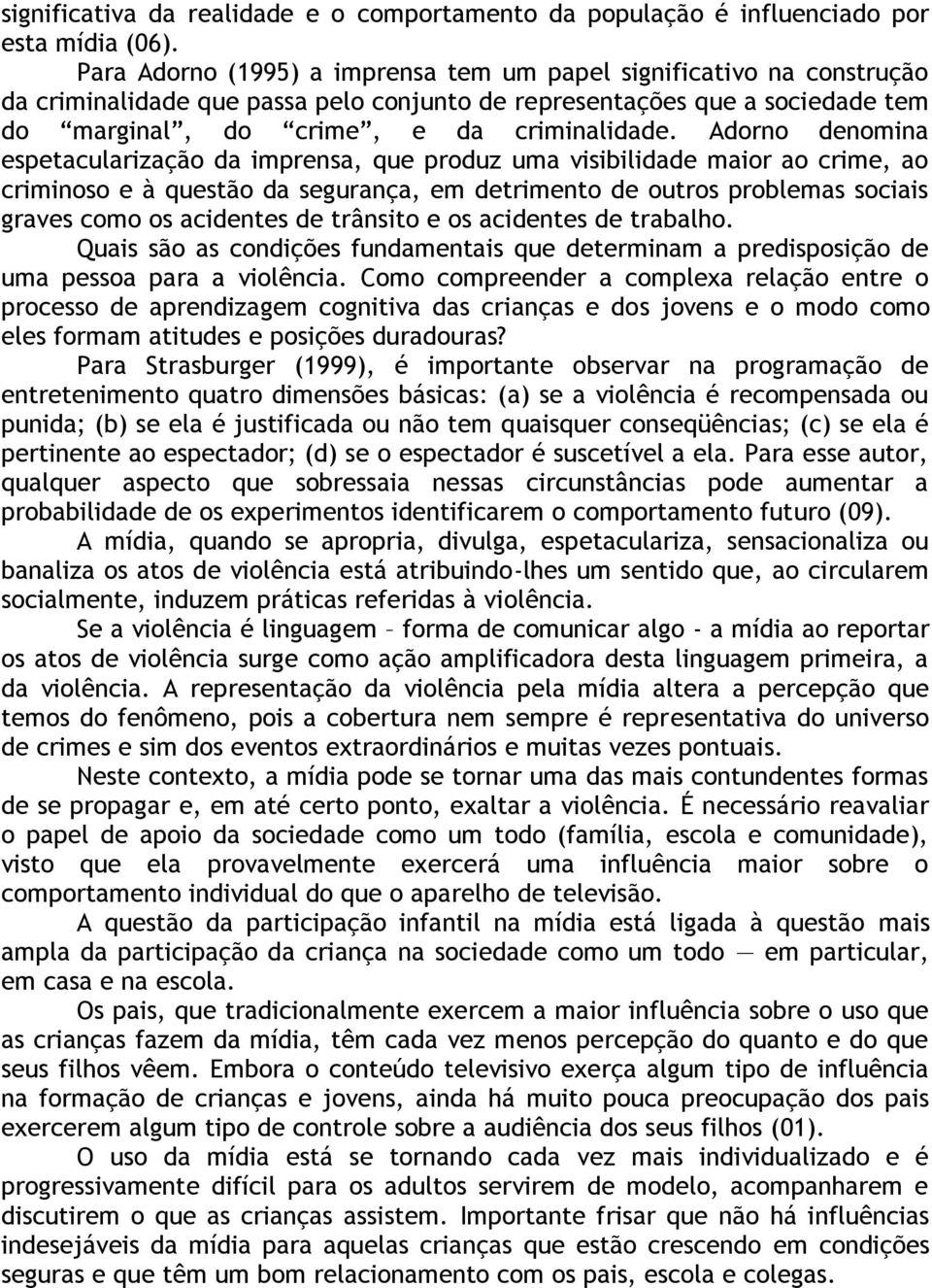 Adorno denomina espetacularização da imprensa, que produz uma visibilidade maior ao crime, ao criminoso e à questão da segurança, em detrimento de outros problemas sociais graves como os acidentes de