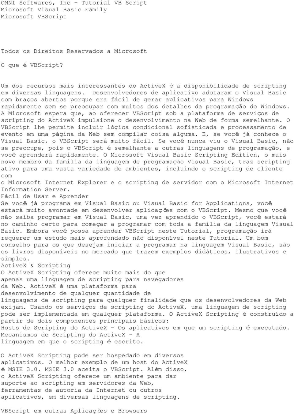 Desenvolvedores de aplicativo adotaram o Visual Basic com braços abertos porque era fácil de gerar aplicativos para Windows rapidamente sem se preocupar com muitos dos detalhes da programação do