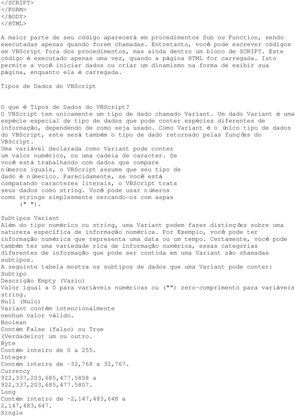 Isto permite a você iniciar dados ou criar um dinamismo na forma de exibir sua página, enquanto ela é carregada. Tipos de Dados do VBScript O que é Tipos de Dados do VBScript?