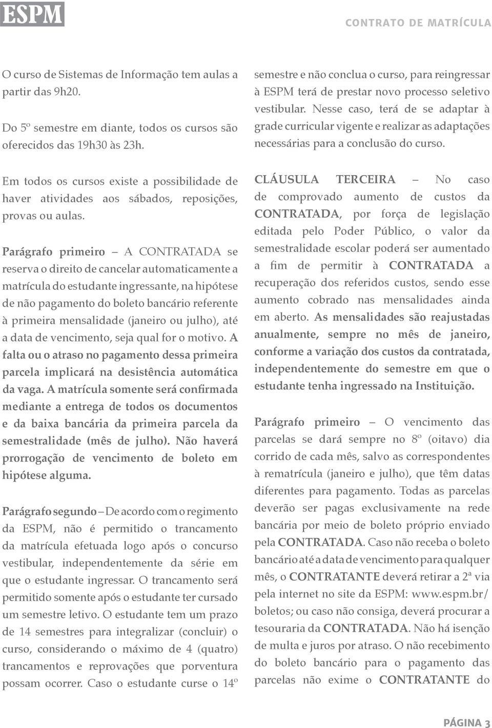 Nesse caso, terá de se adaptar à grade curricular vigente e realizar as adaptações necessárias para a conclusão do curso.