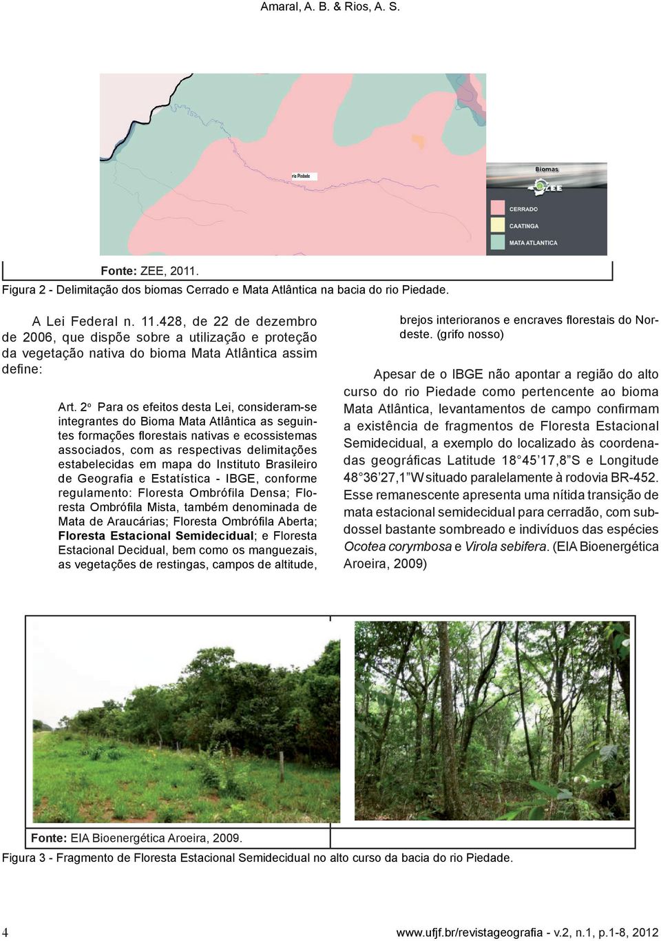 2 o Para os efeitos desta Lei, consideram-se integrantes do Bioma Mata Atlântica as seguintes formações florestais nativas e ecossistemas associados, com as respectivas delimitações estabelecidas em