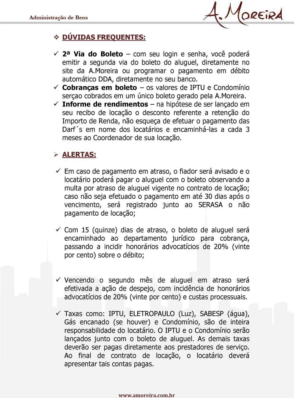 ou programar o pagamento em débito automático DDA, diretamente no seu banco. Cobranças em boleto os valores de IPTU e Condomínio serçao cobrados em um único boleto gerado pela A.Moreira.