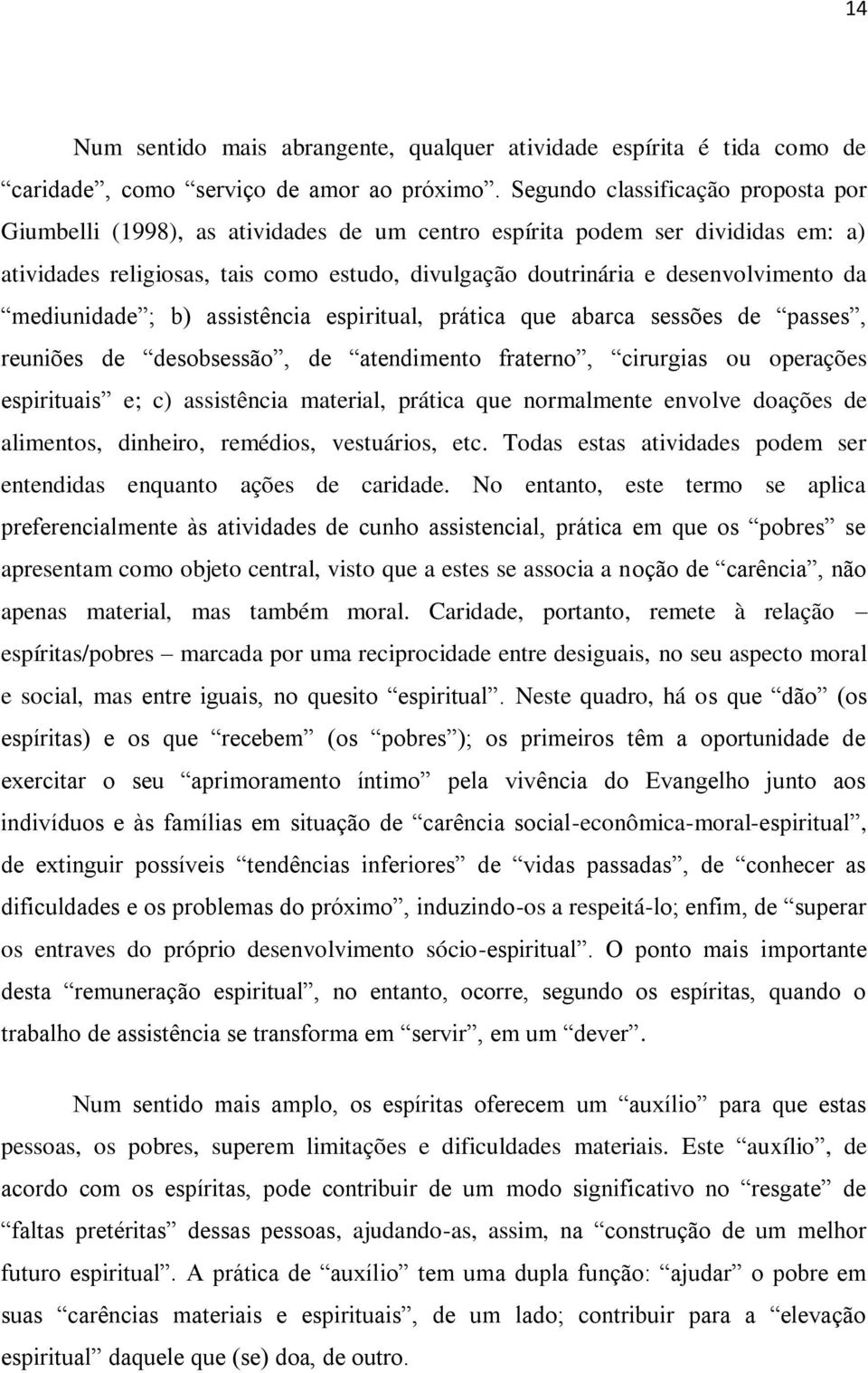 da mediunidade ; b) assistência espiritual, prática que abarca sessões de passes, reuniões de desobsessão, de atendimento fraterno, cirurgias ou operações espirituais e; c) assistência material,