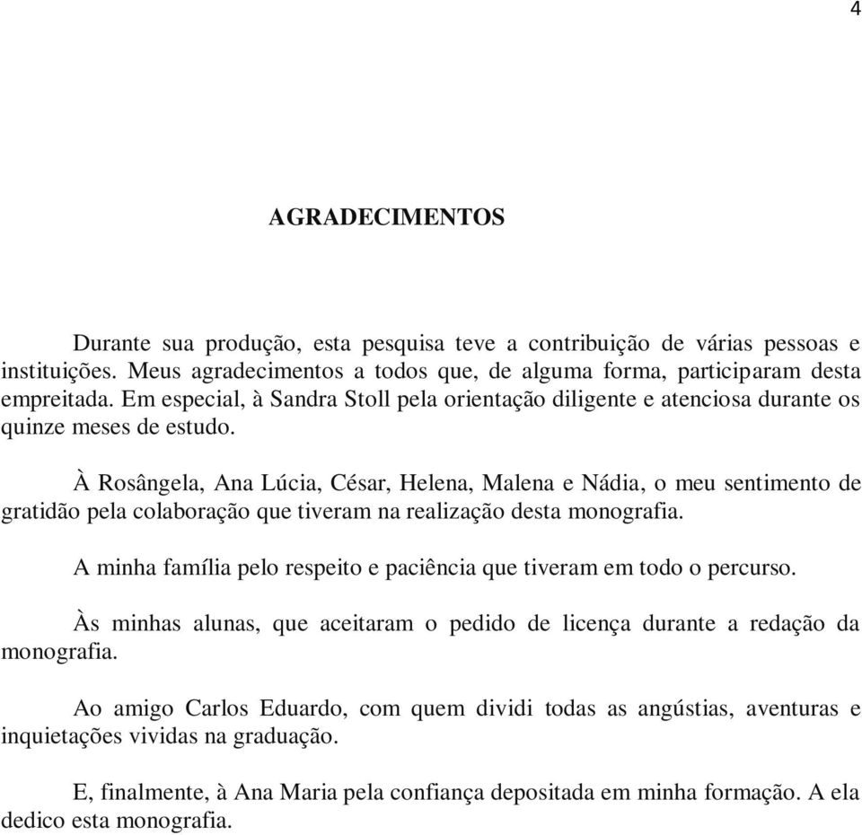 À Rosângela, Ana Lúcia, César, Helena, Malena e Nádia, o meu sentimento de gratidão pela colaboração que tiveram na realização desta monografia.