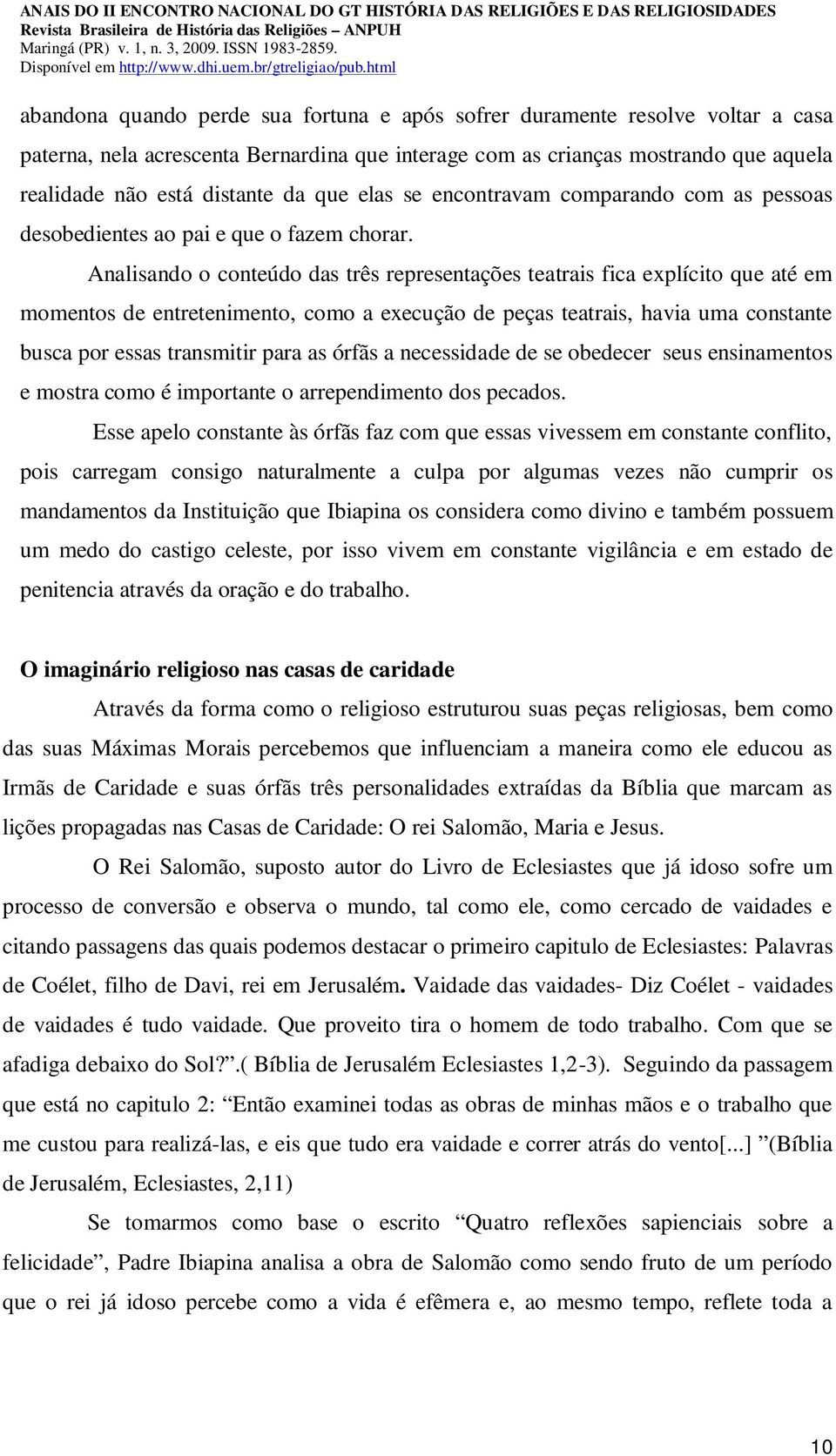 Analisando o conteúdo das três representações teatrais fica explícito que até em momentos de entretenimento, como a execução de peças teatrais, havia uma constante busca por essas transmitir para as