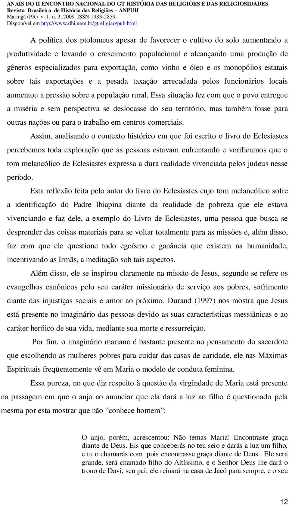 Essa situação fez com que o povo entregue a miséria e sem perspectiva se deslocasse do seu território, mas também fosse para outras nações ou para o trabalho em centros comerciais.