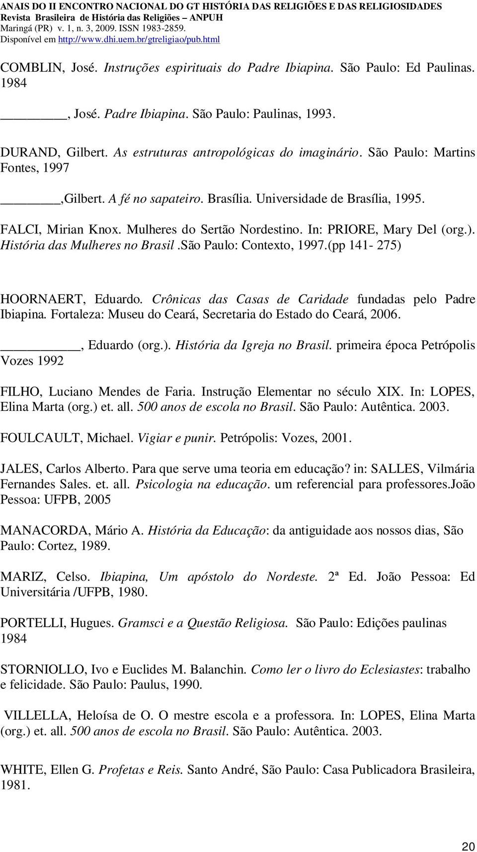 História das Mulheres no Brasil.São Paulo: Contexto, 1997.(pp 141-275) HOORNAERT, Eduardo. Crônicas das Casas de Caridade fundadas pelo Padre Ibiapina.