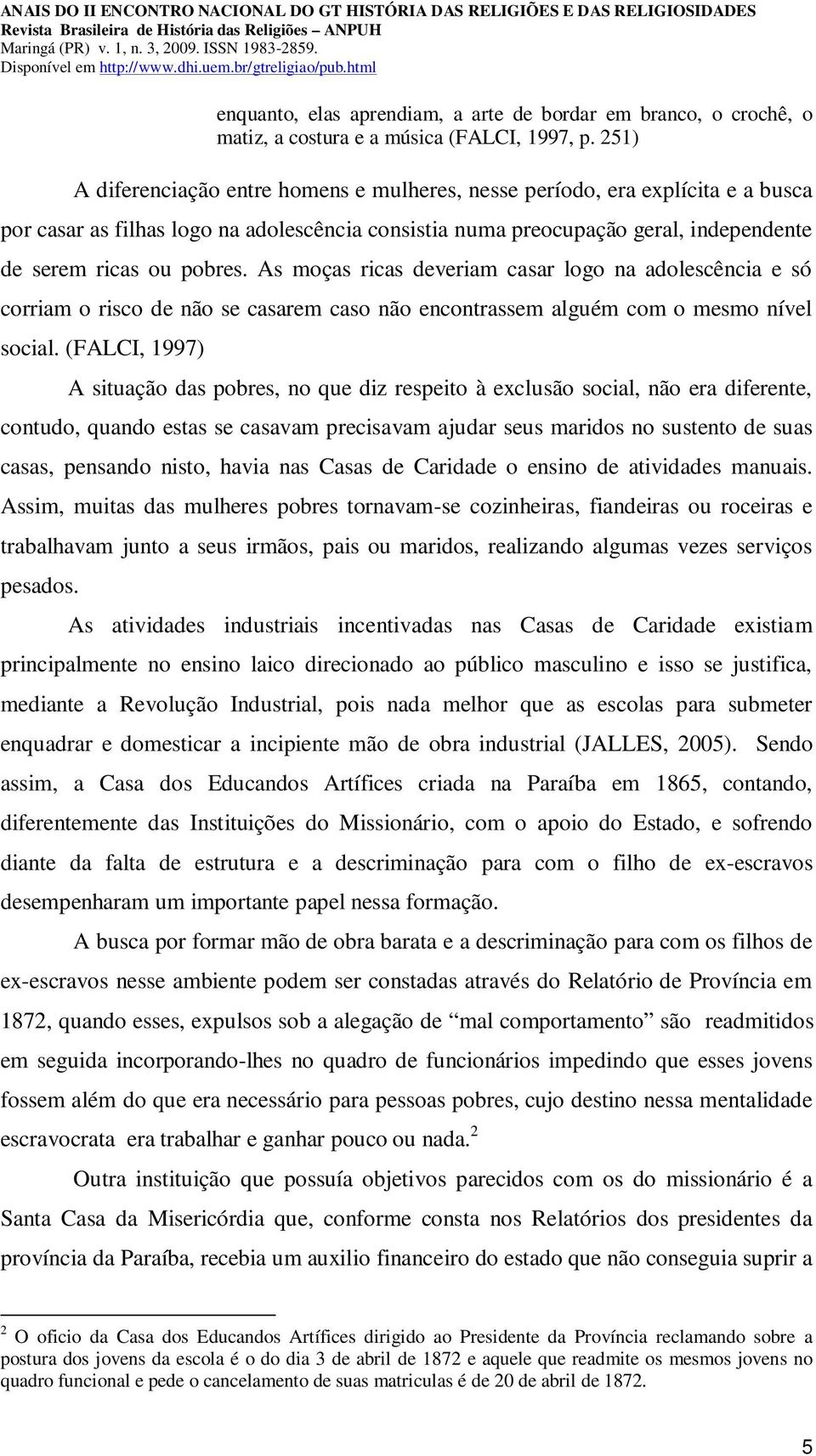 As moças ricas deveriam casar logo na adolescência e só corriam o risco de não se casarem caso não encontrassem alguém com o mesmo nível social.