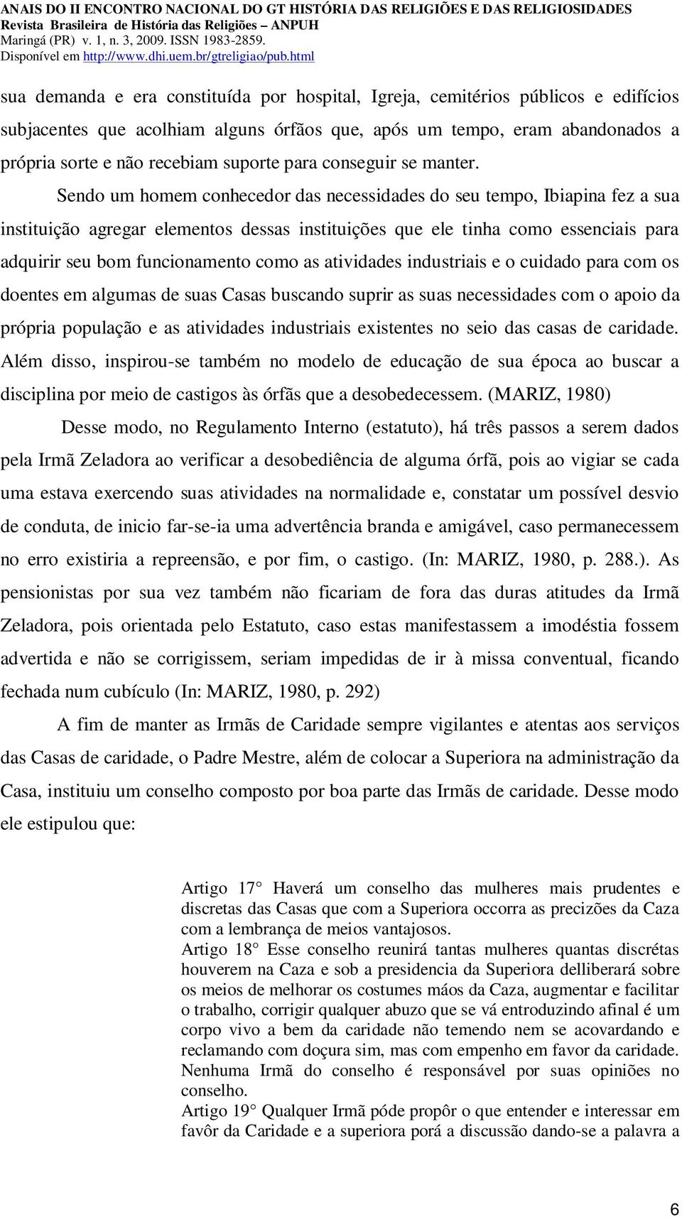 Sendo um homem conhecedor das necessidades do seu tempo, Ibiapina fez a sua instituição agregar elementos dessas instituições que ele tinha como essenciais para adquirir seu bom funcionamento como as