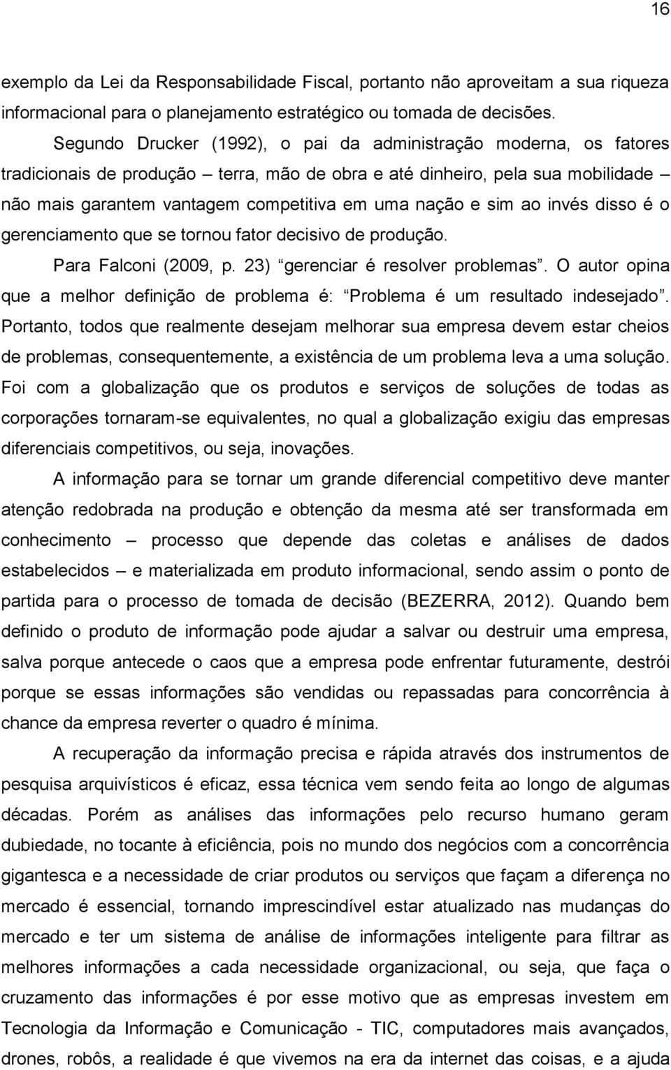 e sim ao invés disso é o gerenciamento que se tornou fator decisivo de produção. Para Falconi (2009, p. 23) gerenciar é resolver problemas.